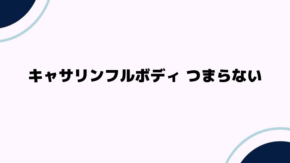 キャサリンフルボディ つまらない理由とは